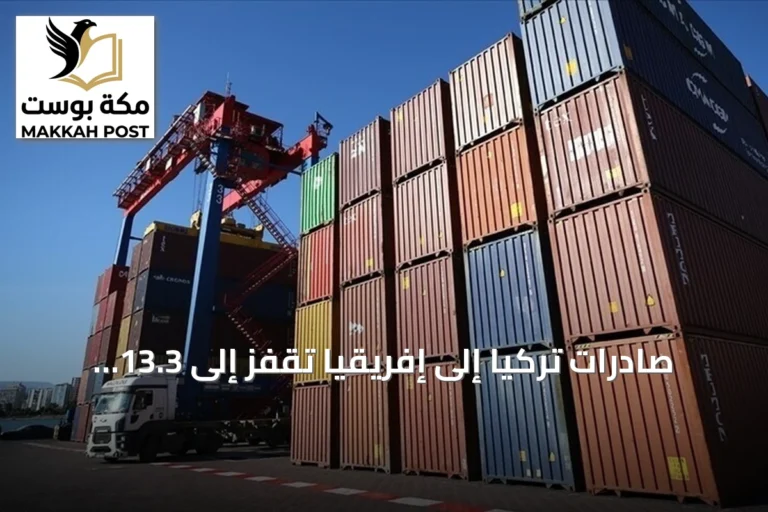 صادرات تركيا إلى إفريقيا تقفز إلى 13.3 مليار دولار في سبعة أشهر من 2026