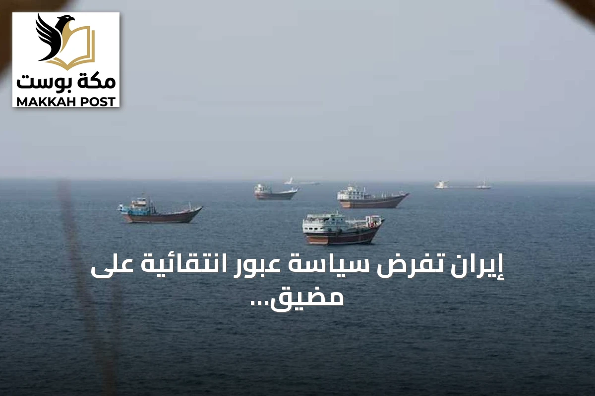 إيران تفرض سياسة عبور انتقائية على مضيق هرمز وتواجه عقوبات أمريكية