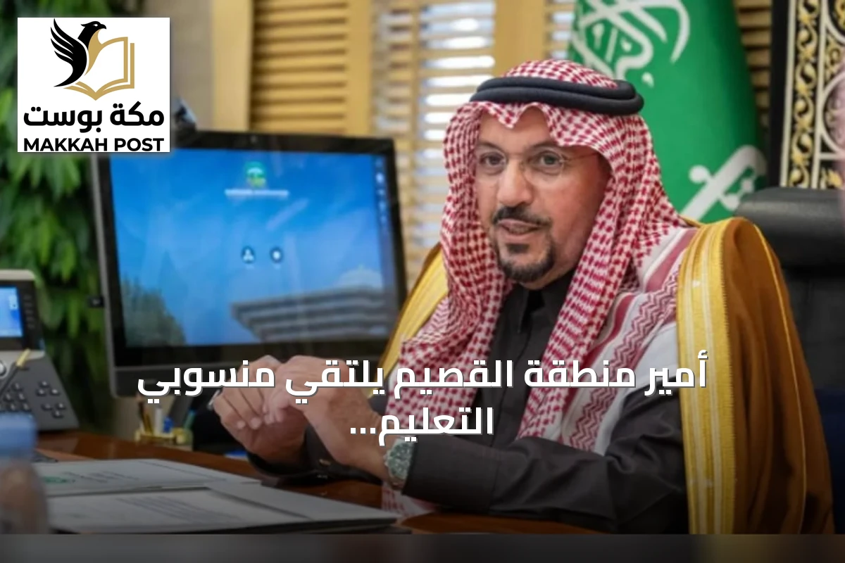 أمير منطقة القصيم يلتقي منسوبي التعليم ويشجع على الإبداع مع بدء العام الدراسي