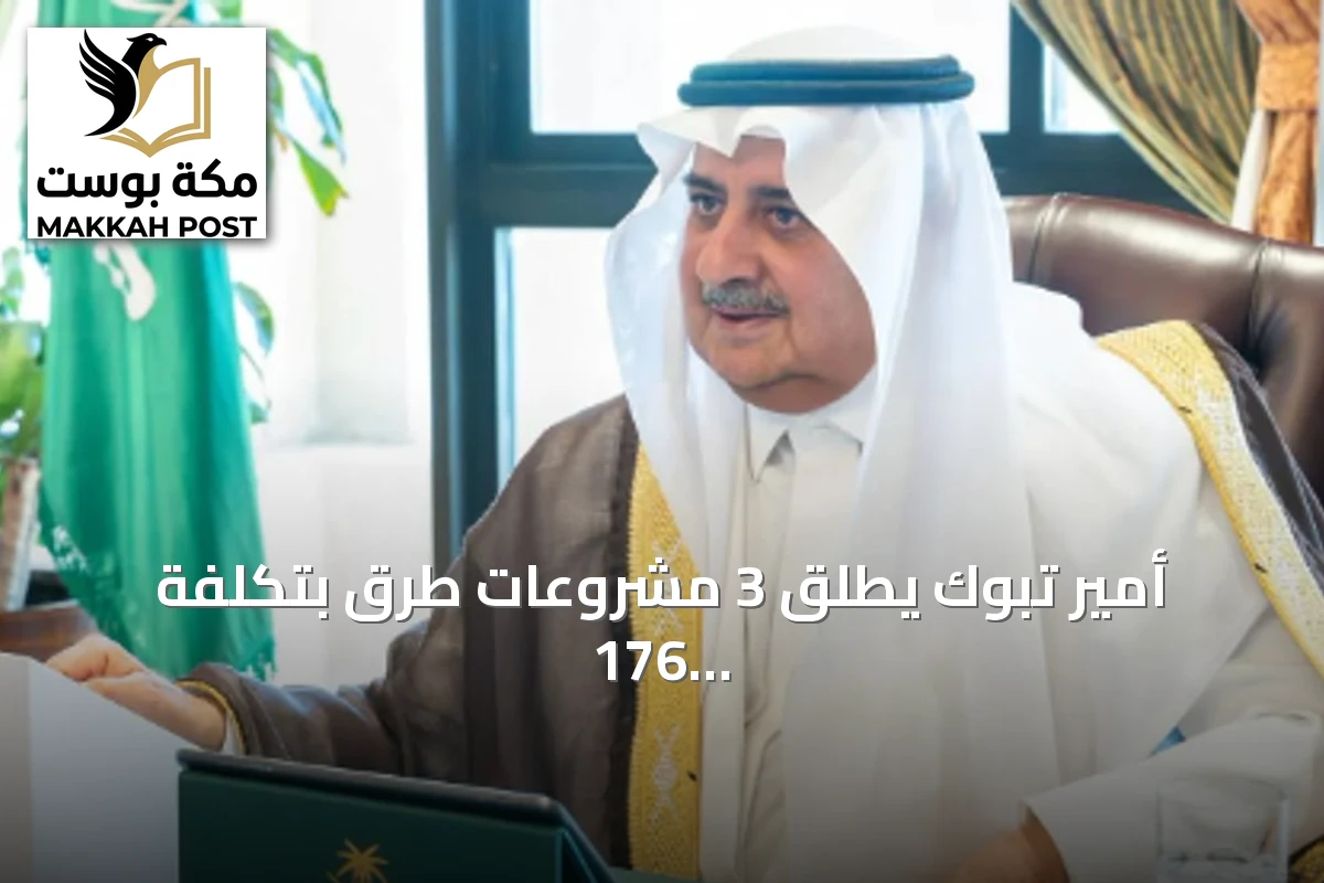 أمير تبوك يطلق 3 مشروعات طرق بتكلفة 176 مليون ريال ويُدشن مبادرة لسلامة النقل