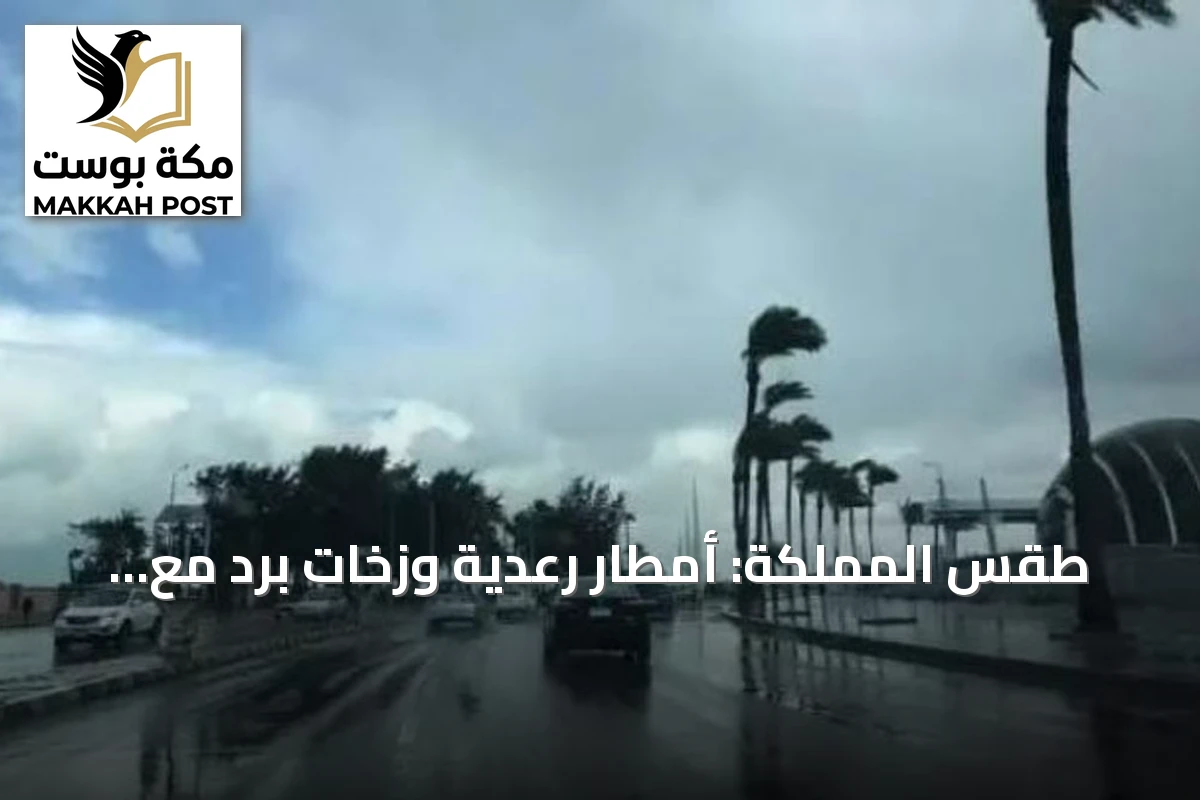 طقس المملكة: أمطار رعدية وزخات برد مع رياح نشطة على عدة مناطق