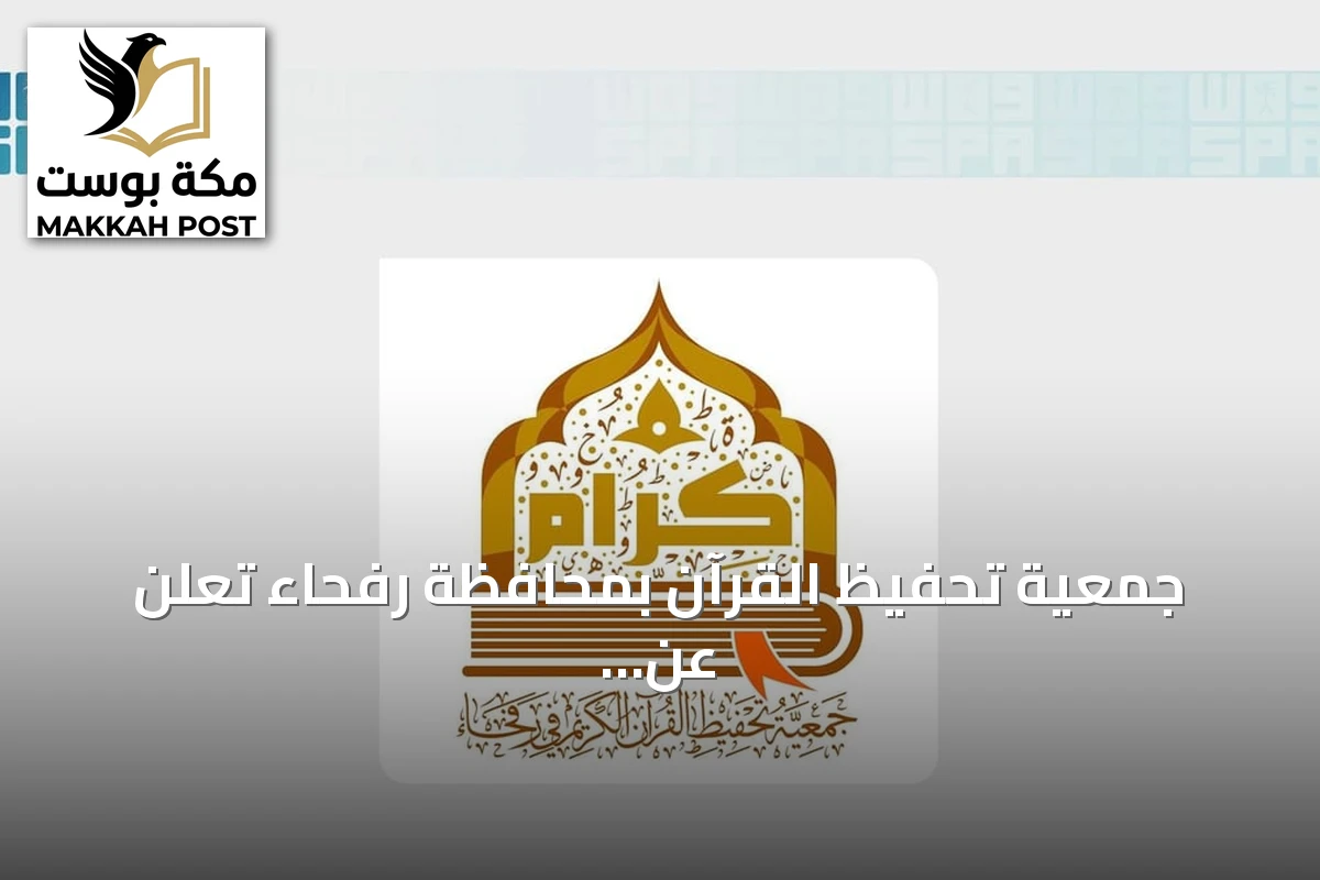 جمعية تحفيظ القرآن بمحافظة رفحاء تعلن عن فتح باب التسجيل للعام الدراسي 1448هـ