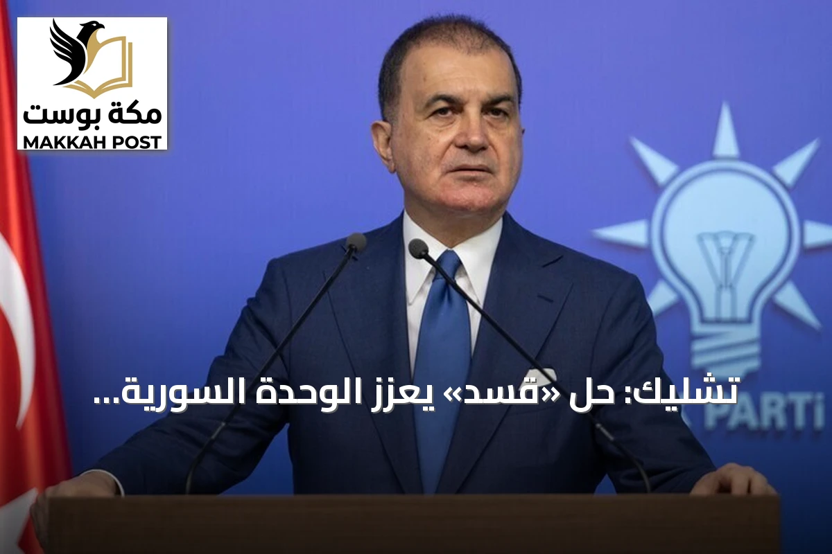 تشليك: حل «قسد» يعزز الوحدة السورية وتركيا تدعم كل خطوة نحو الاستقرار