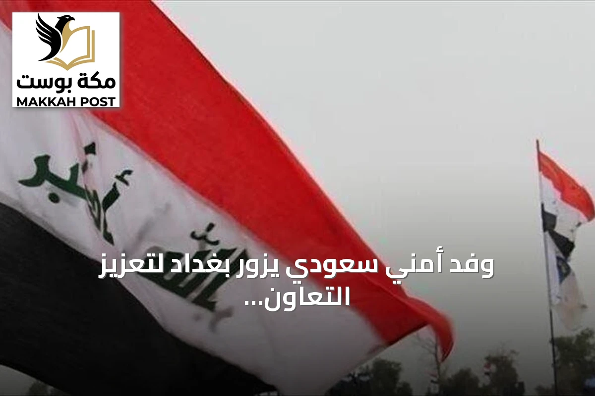 وفد أمني سعودي يزور بغداد لتعزيز التعاون الحدودي والاستخباري مع العراق