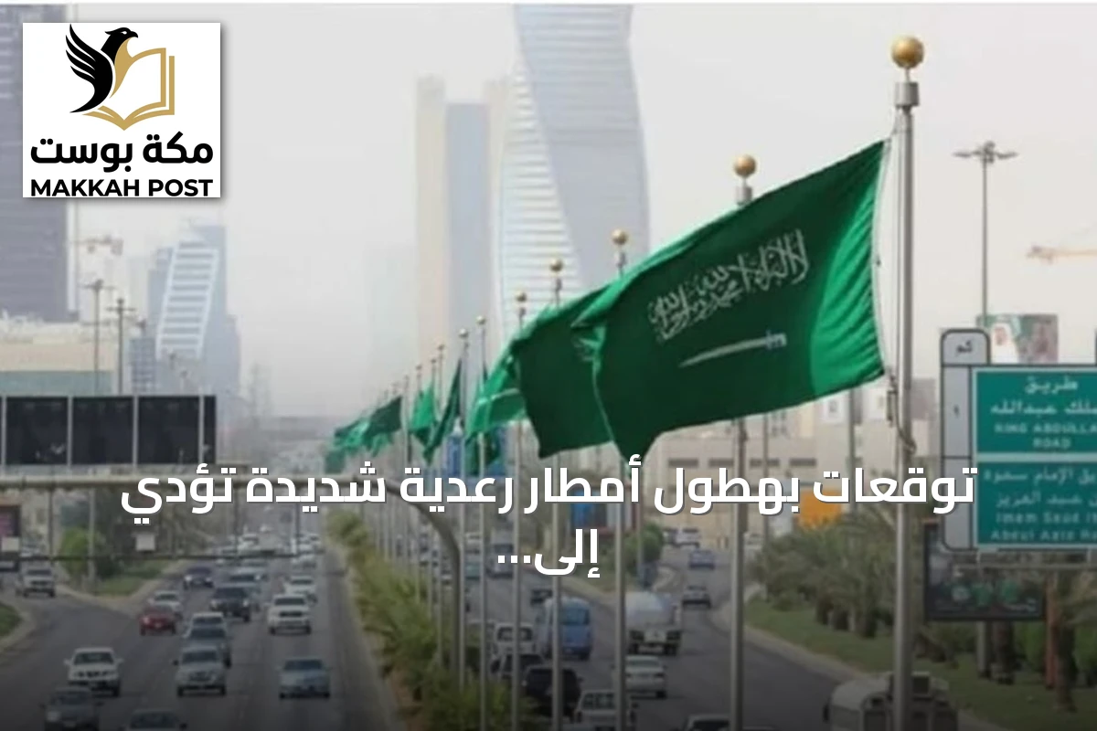 توقعات بهطول أمطار رعدية شديدة تؤدي إلى سيول في مناطق متعددة بالمملكة