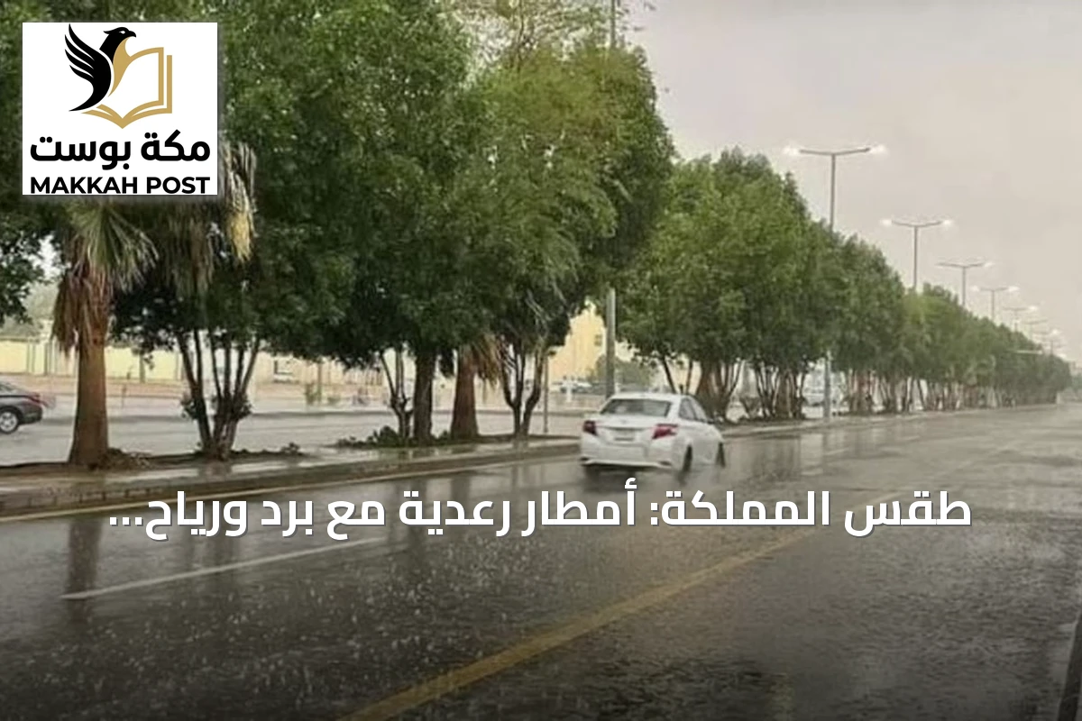 طقس المملكة: أمطار رعدية مع برد ورياح نشطة على عدة مناطق