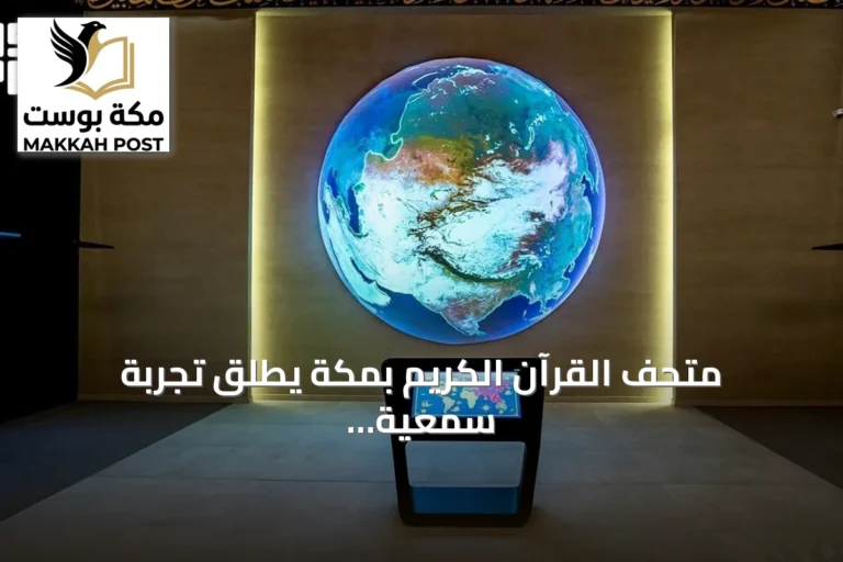 متحف القرآن الكريم بمكة يطلق تجربة سمعية تفاعلية لعرض تلاوات من أنحاء العالم