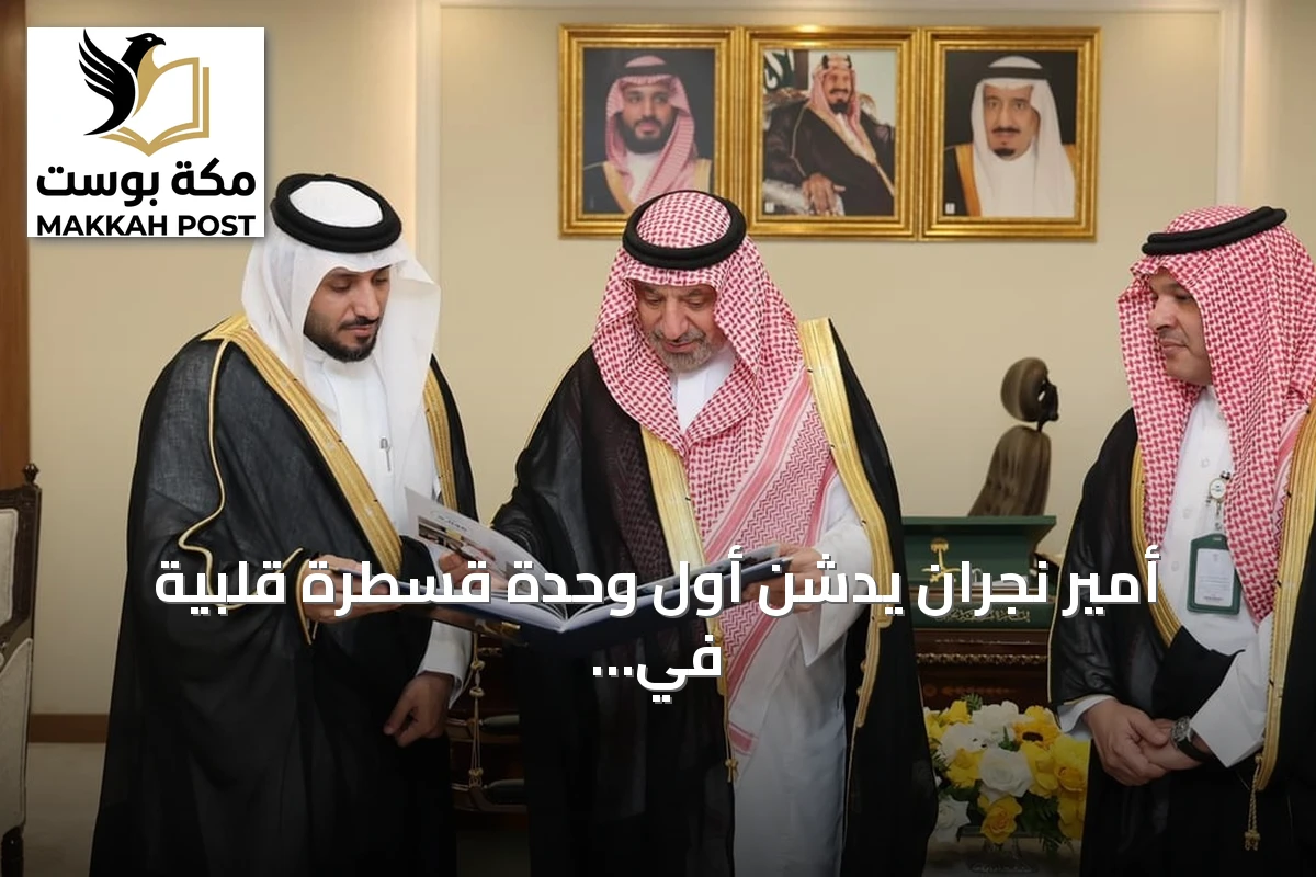 أمير نجران يدشن أول وحدة قسطرة قلبية في مستشفى الشفاء التخصصي عبر الاتصال المرئي