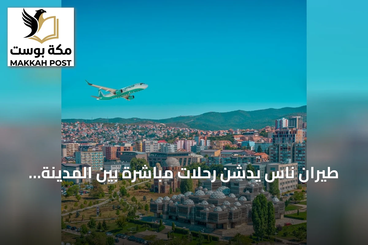 طيران ناس يُدشن رحلات مباشرة بين المدينة المنورة وبريشتينا في كوسوفو اعتباراً من 26 أكتوبر