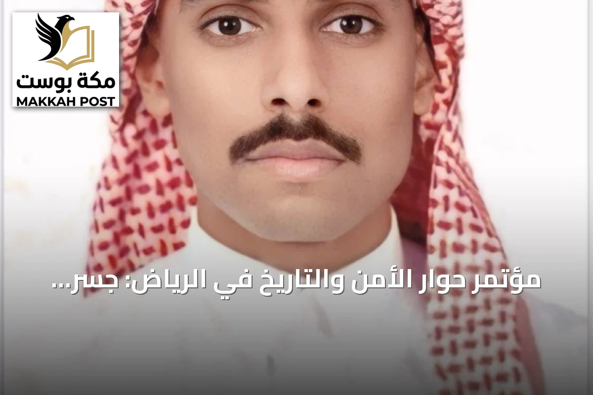 مؤتمر حوار الأمن والتاريخ في الرياض: جسر معرفي بين الماضي والمستقبل