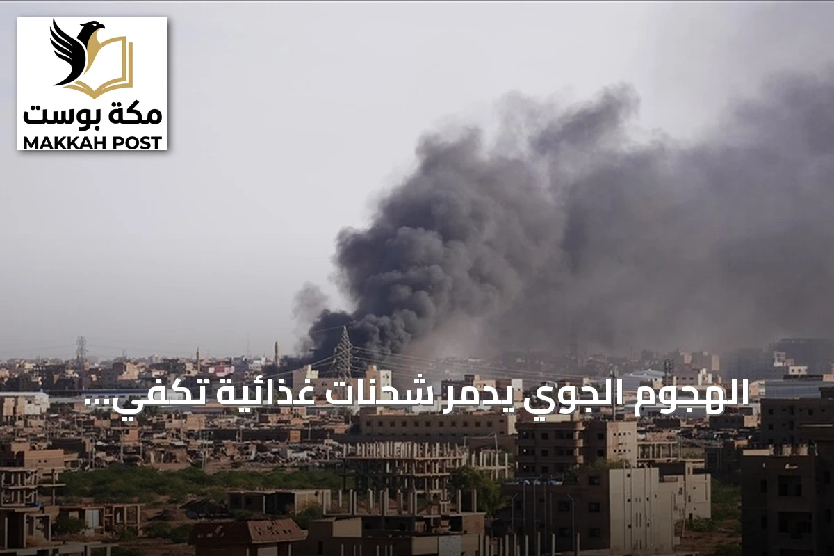 الهجوم الجوي يدمر شحنات غذائية تكفي لـ5800 شخص في جنوب كردفان