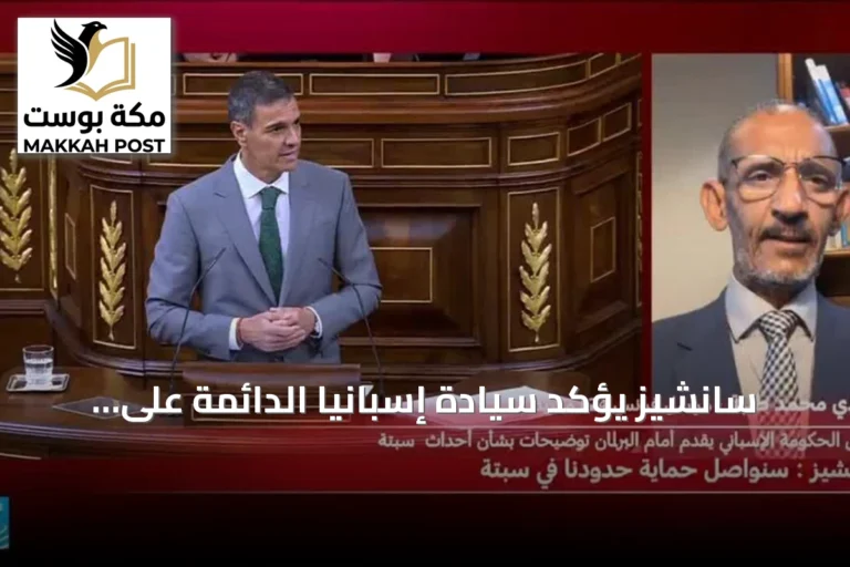سانشيز يؤكد سيادة إسبانيا الدائمة على سبتة ومليلية وسط احتجاجات وهجرة مكثفة
