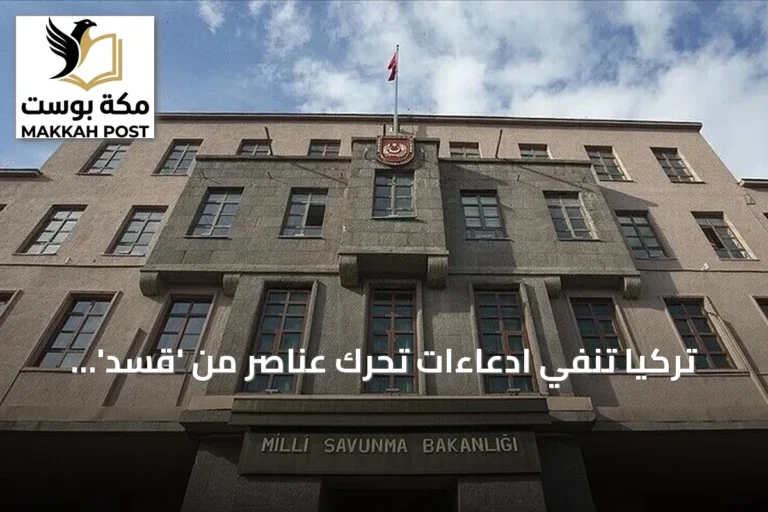 تركيا تنفي ادعاءات تحرك عناصر من 'قسد' إلى أراضيها وتكشف تفاصيل حلف مكة للدفاع