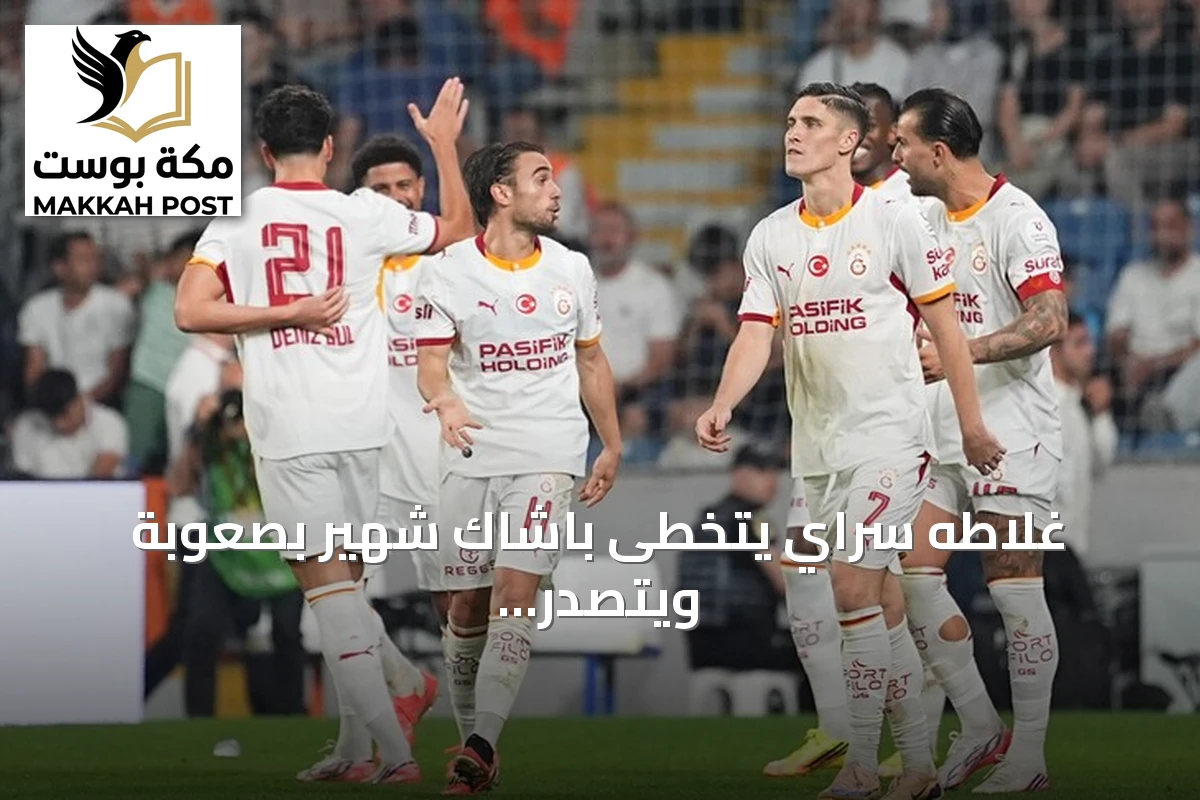 غلاطه سراي يتخطى باشاك شهير بصعوبة ويتصدر الدوري التركي مؤقتاً
