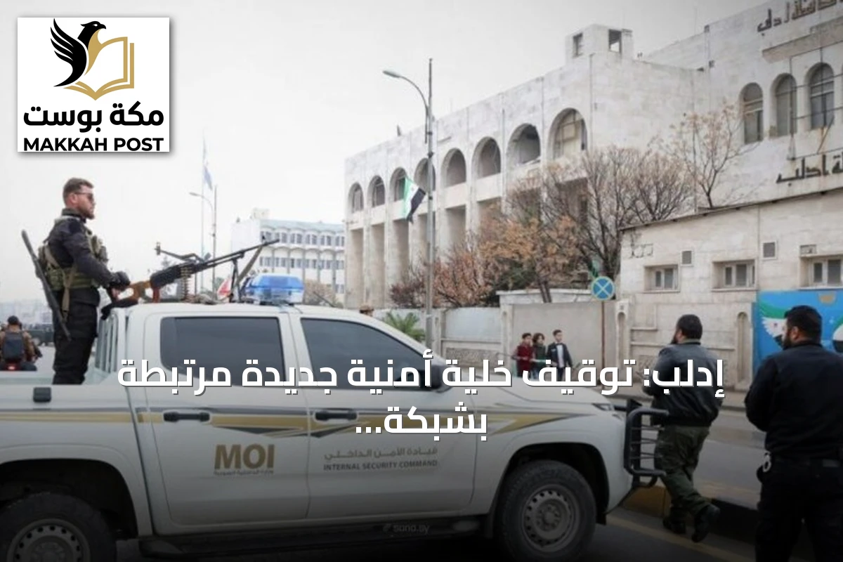 إدلب: توقيف خلية أمنية جديدة مرتبطة بشبكة النظام السابق