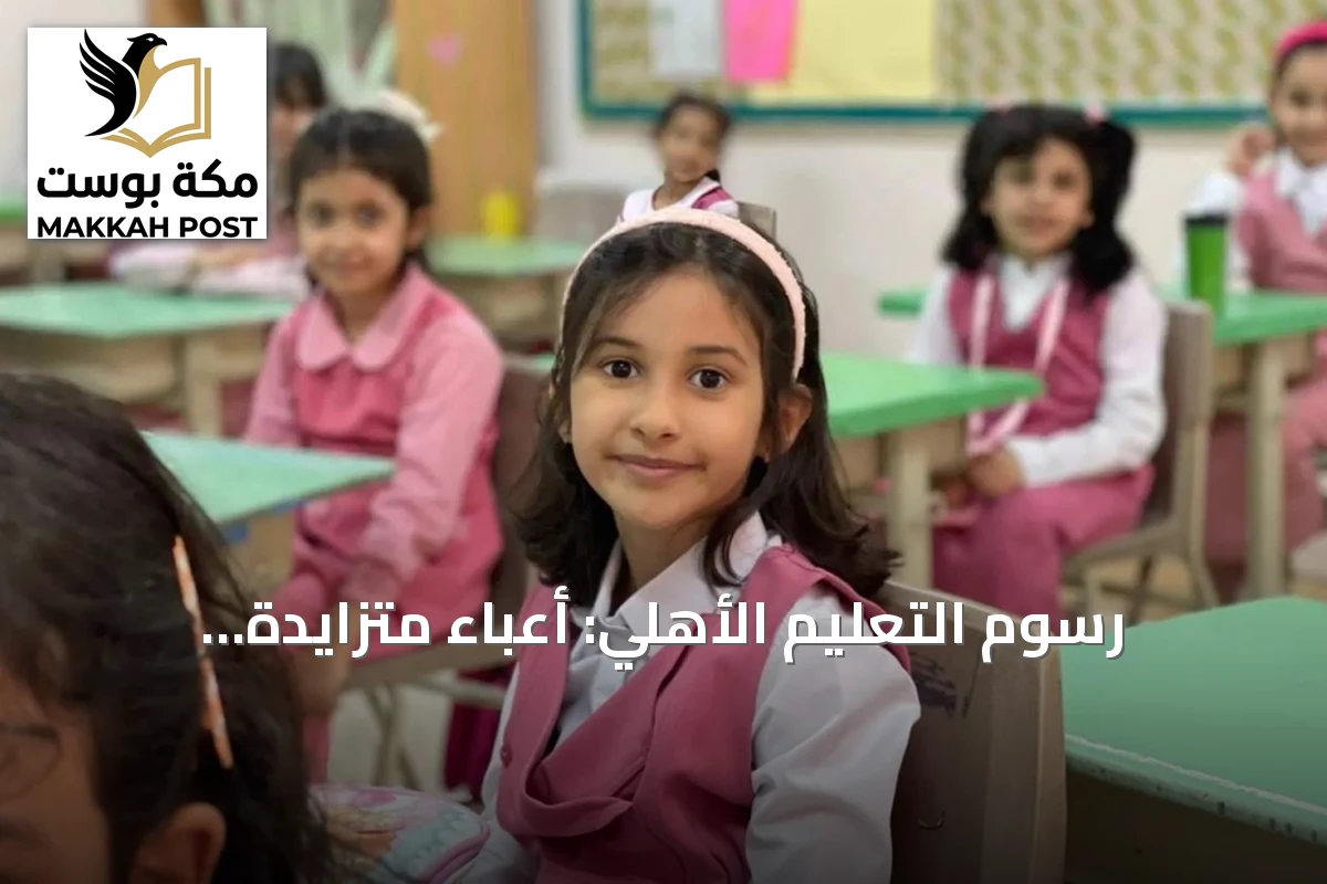 رسوم التعليم الأهلي: أعباء متزايدة ومطالبات بضوابط للزيادة