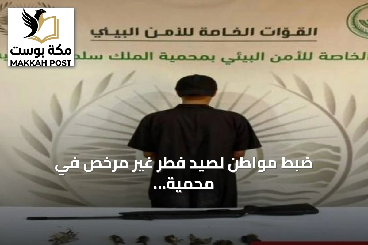 ضبط مواطن لصيد فطر غير مرخص في محمية الملك سلمان الملكية