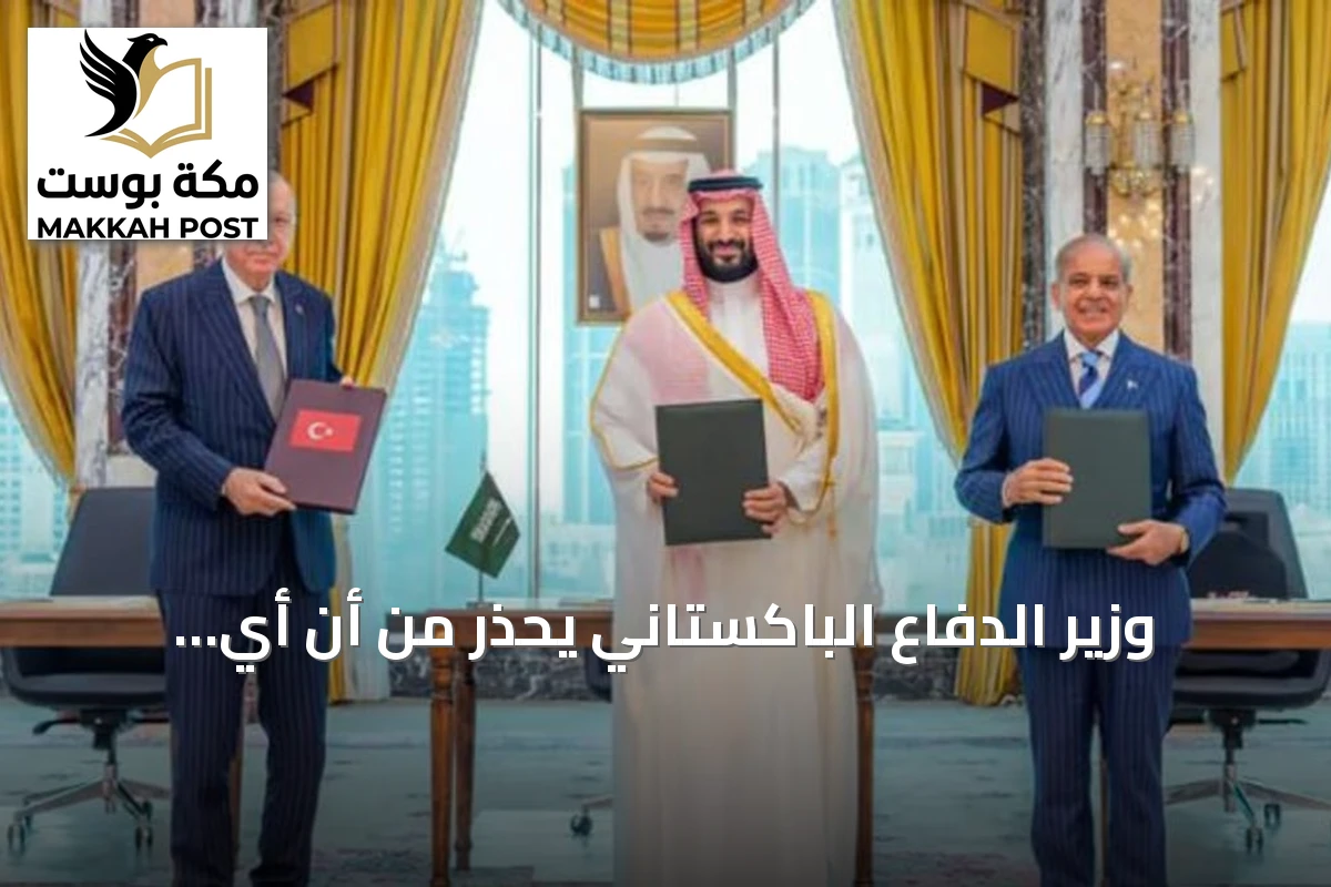 وزير الدفاع الباكستاني يحذر من أن أي اعتداء على السعودية قد يُفعّل اتفاقية مكة للدفاع المشترك