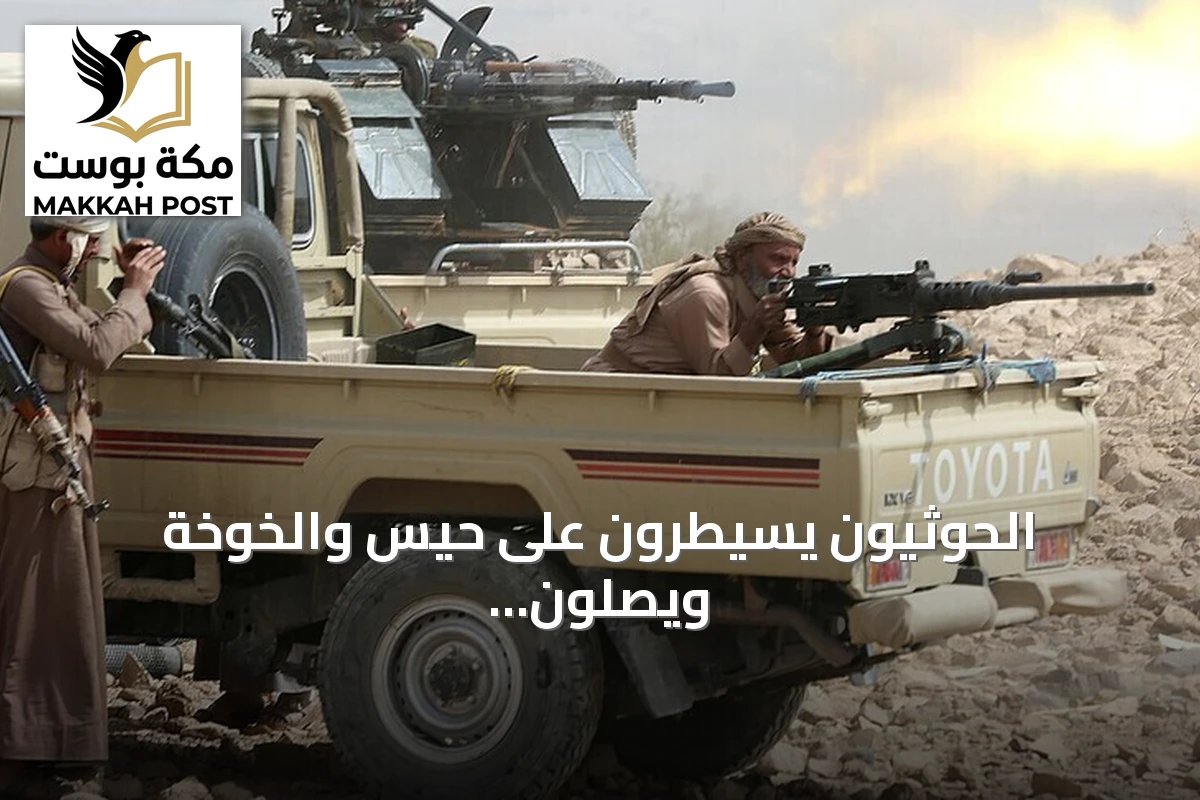 الحوثيون يسيطرون على حيس والخوخة ويصلون إلى ميناء المخا
