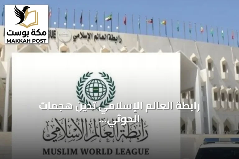 رابطة العالم الإسلامي تدين هجمات الحوثي على الطوال بجازان