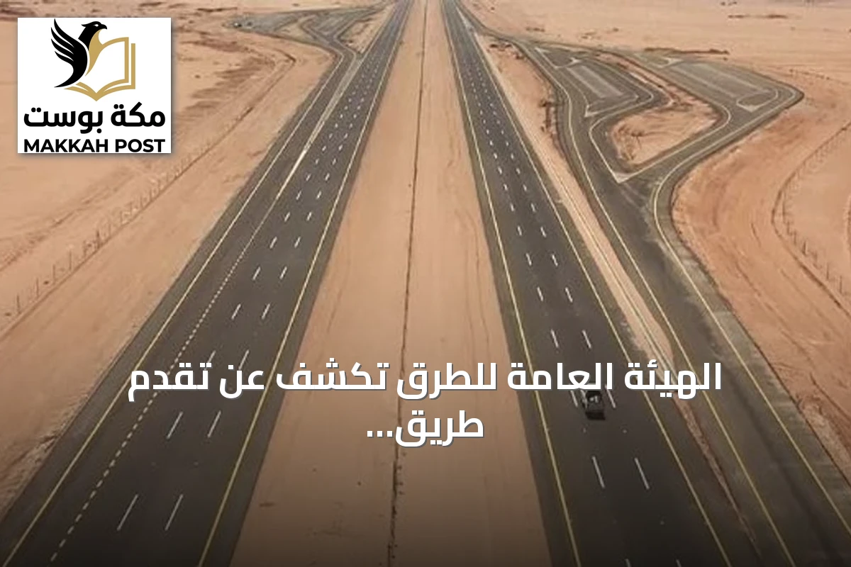 الهيئة العامة للطرق تكشف عن تقدم طريق الجبيل–القصيم واستكمال ربط القصيم بمكة المكرمة