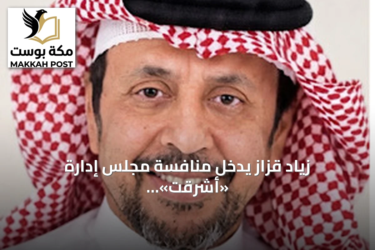 زياد قزاز يدخل منافسة مجلس إدارة «أشرقت» مستنداً إلى خبرته