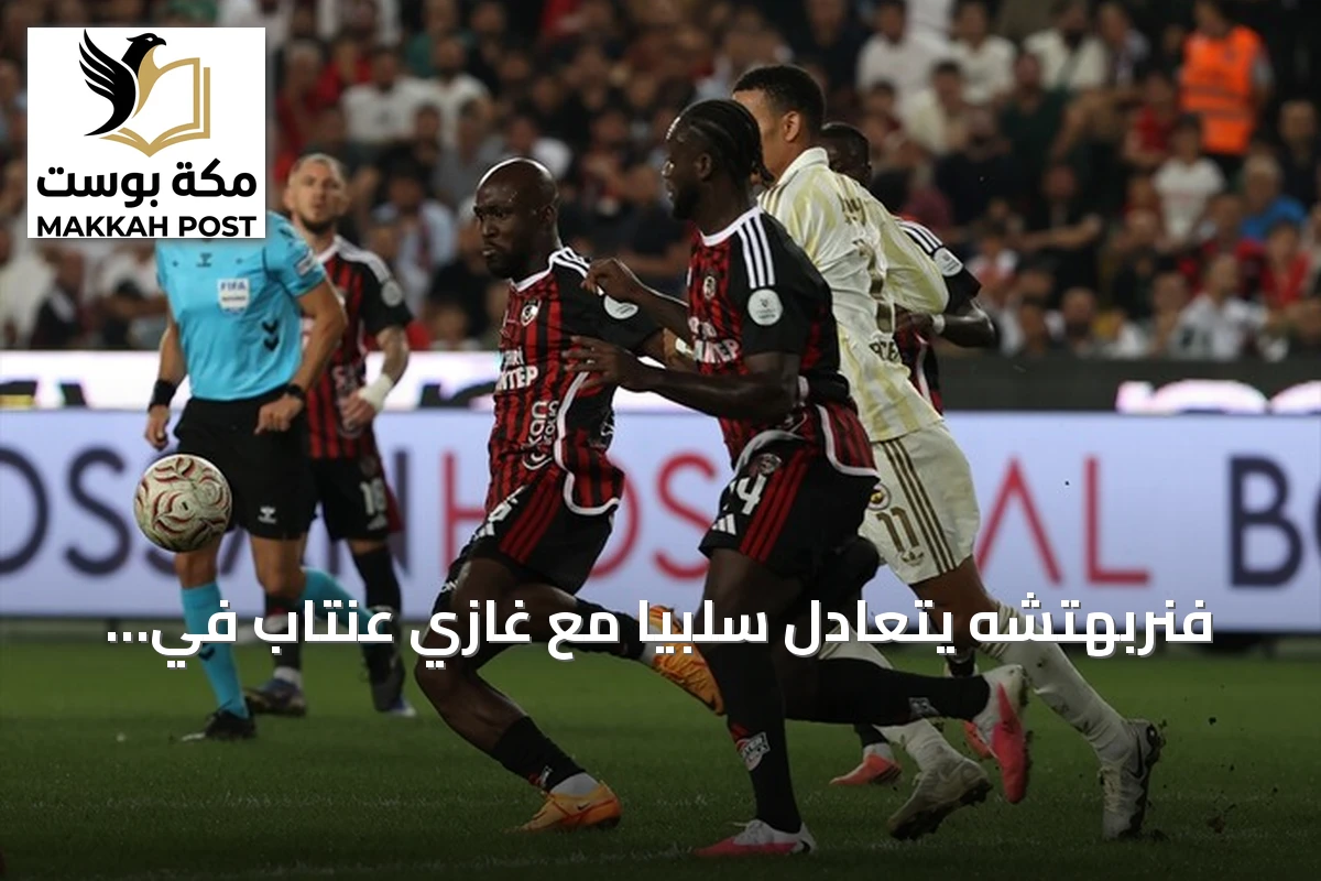 فنربهتشه يتعادل سلبياً مع غازي عنتاب في الجولة الخامسة من الدوري التركي