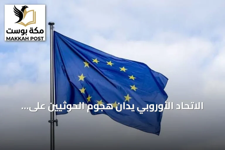 الاتحاد الأوروبي يدان هجوم الحوثيين على المملكة ويؤكد دعم استقرار الخليج
