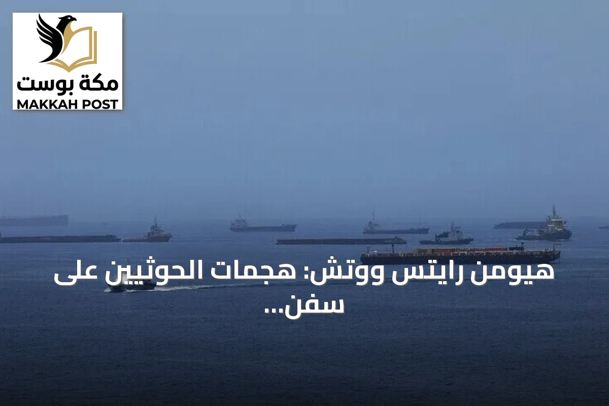 هيومن رايتس ووتش: هجمات الحوثيين على سفن تجارية ترقى على الأرجح إلى جرائم حرب