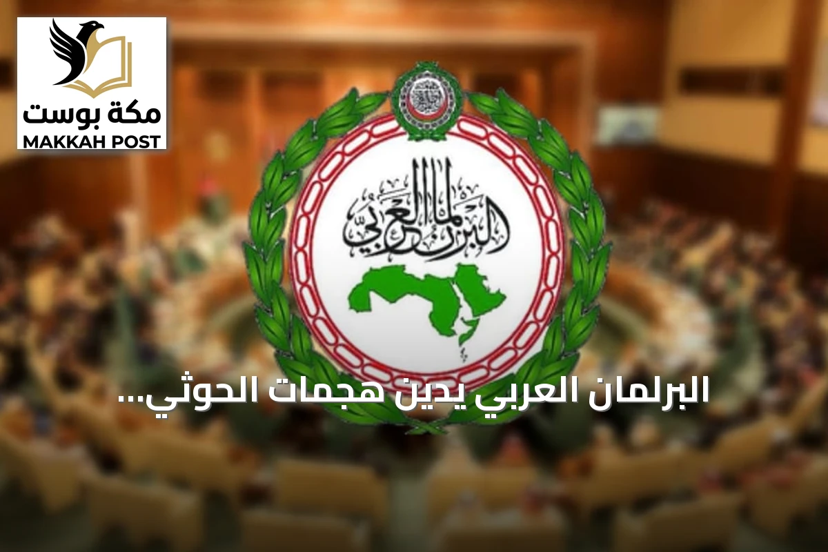 البرلمان العربي يدين هجمات الحوثي بالصواريخ الباليستية والطائرات المسيرة على مدن سعودية