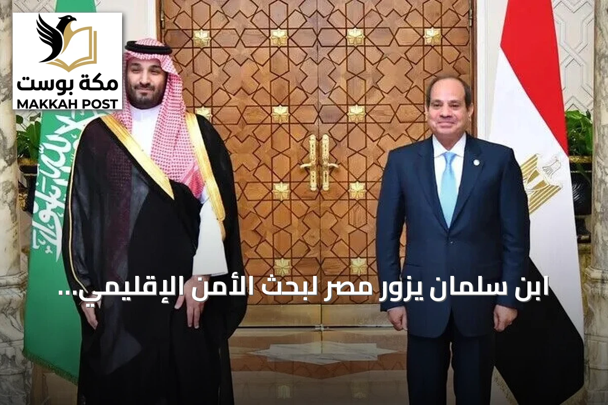 ابن سلمان يزور مصر لبحث الأمن الإقليمي وتعزيز التعاون الاقتصادي