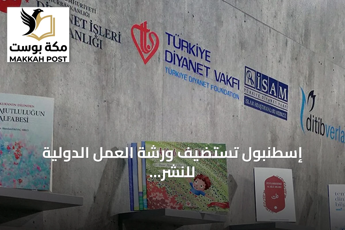 إسطنبول تستضيف ورشة العمل الدولية للنشر الإسلامي بمشاركة أكثر من 200 ناشر من 67 دولة