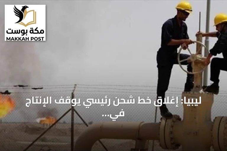 ليبيا: إغلاق خط شحن رئيسي يوقف الإنتاج في ثلاثة مواقع نفطية غرب البلاد