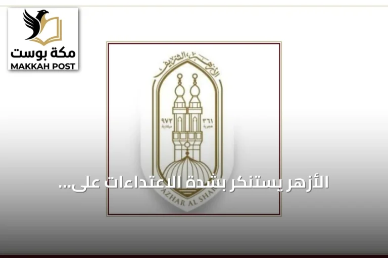 الأزهر يستنكر بشدة الاعتداءات على السعودية ويؤكد أنها مساس بسيادتها