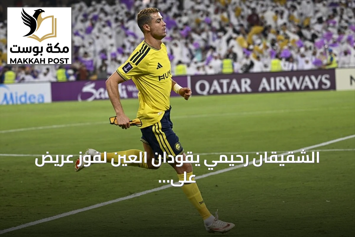 الشقيقان رحيمي يقودان العين لفوز عريض على النصر برباعية في افتتاح دوري أبطال آسيا للنخبة