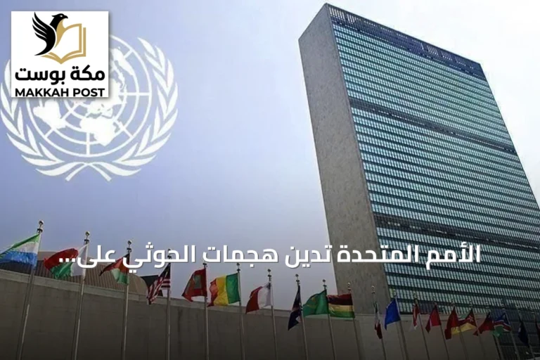 الأمم المتحدة تدين هجمات الحوثي على السعودية وتطالب بحماية ممرات البحر الأحمر