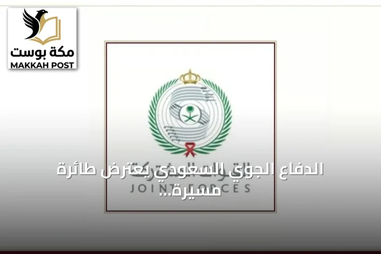 الدفاع الجوي السعودي يعترض طائرة مسيرة حوثية تستهدف أجواء مكة المكرمة