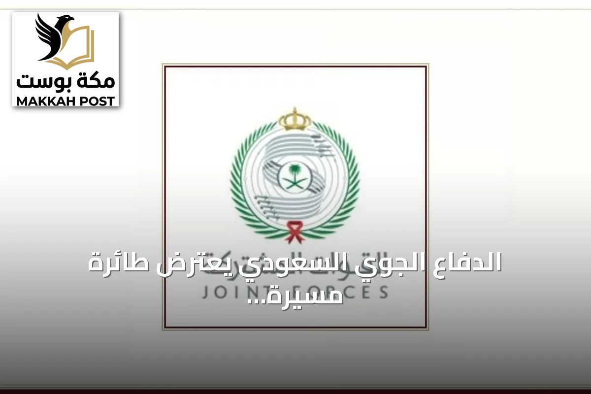 الدفاع الجوي السعودي يعترض طائرة مسيرة حوثية تستهدف أجواء مكة المكرمة