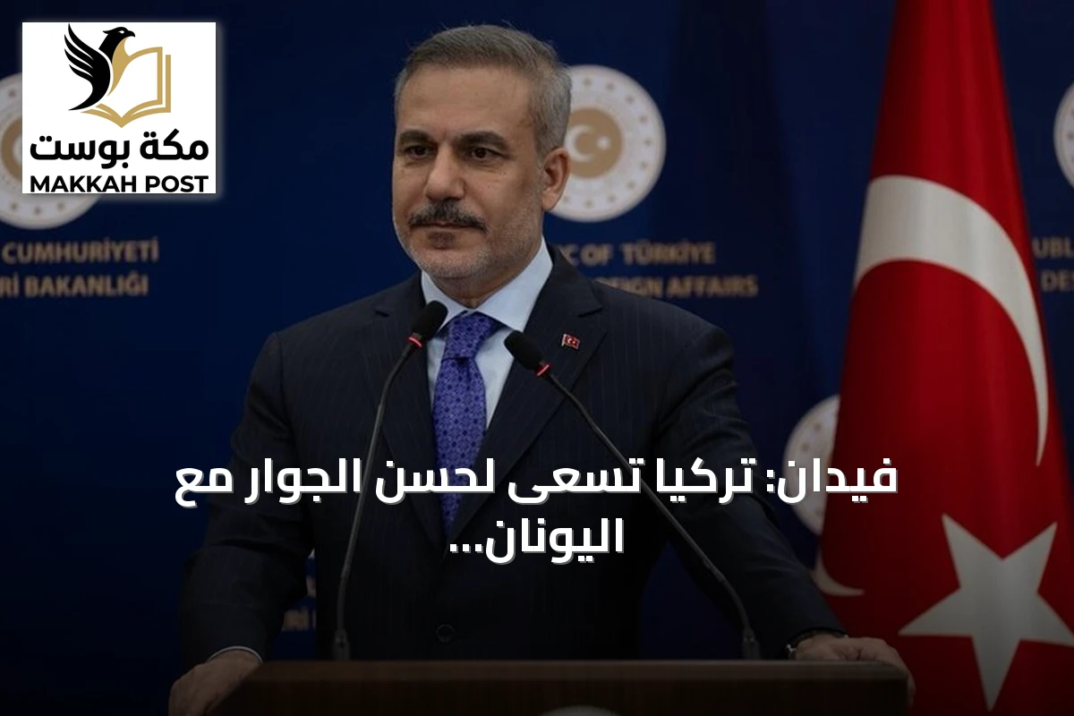 فيدان: تركيا تسعى لحسن الجوار مع اليونان وتحذر من تسليج جزر إيجة