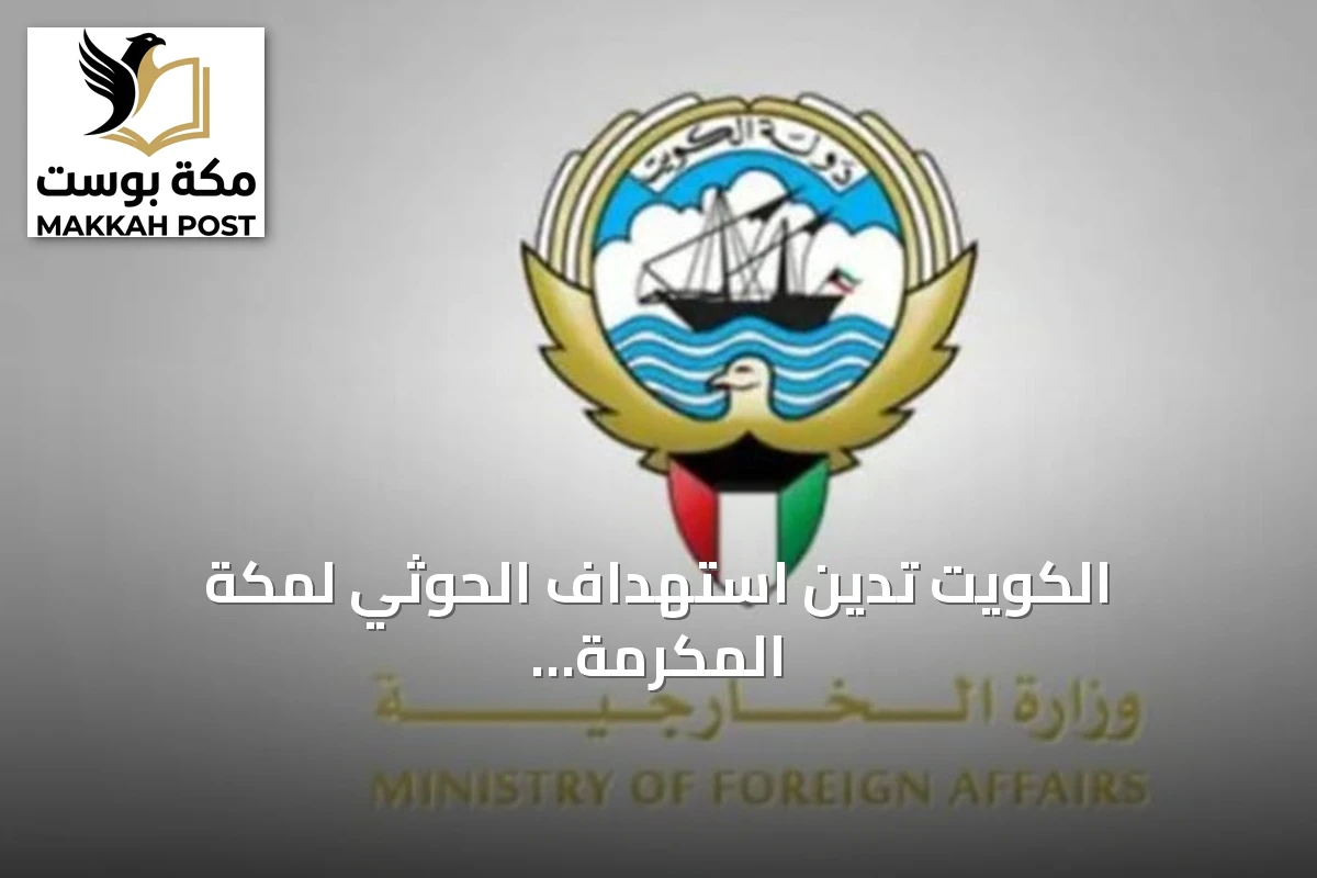 الكويت تدين استهداف الحوثي لمكة المكرمة بطائرة مسيرة وتؤكد تضامنها مع السعودية