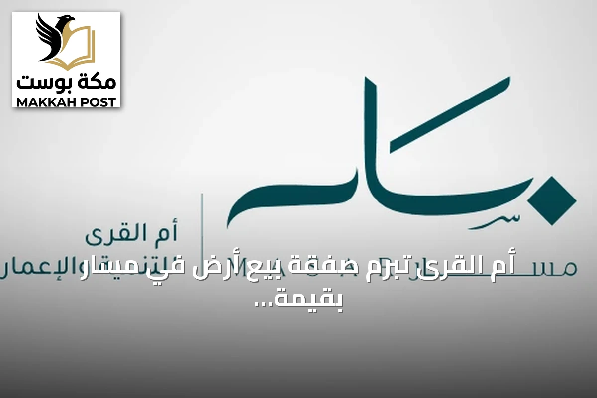 أم القرى تُبرم صفقة بيع أرض في مسار بقيمة 168.9 مليون ريال