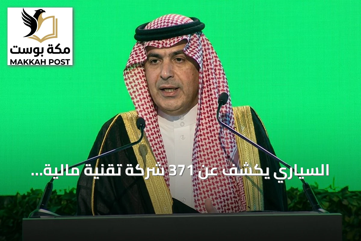 السياري يكشف عن 371 شركة تقنية مالية واستثمارات القطاع تتجاوز 33 مليار ريال