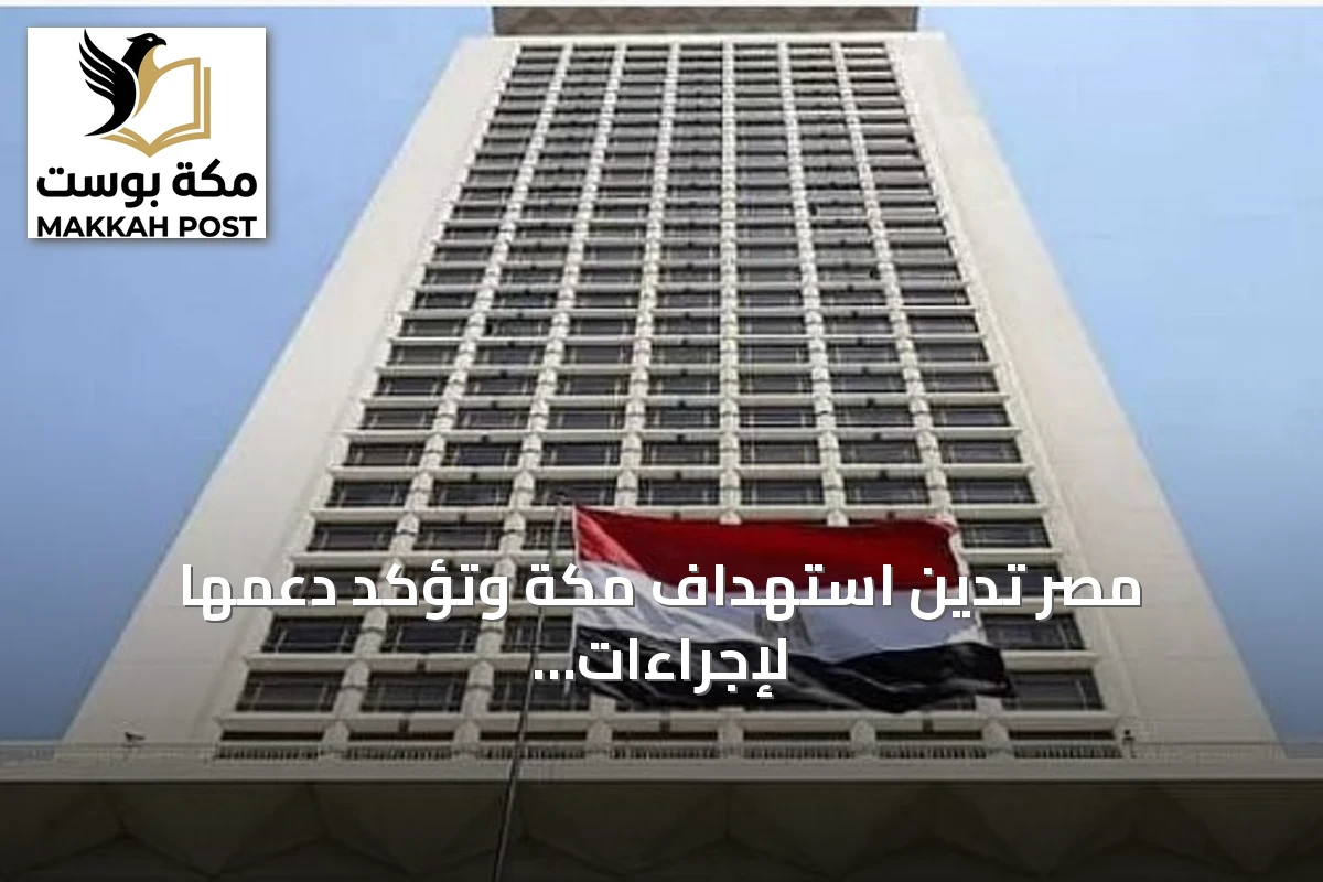مصر تدين استهداف مكة وتؤكد دعمها لإجراءات السعودية لحفظ السيادة والأمن