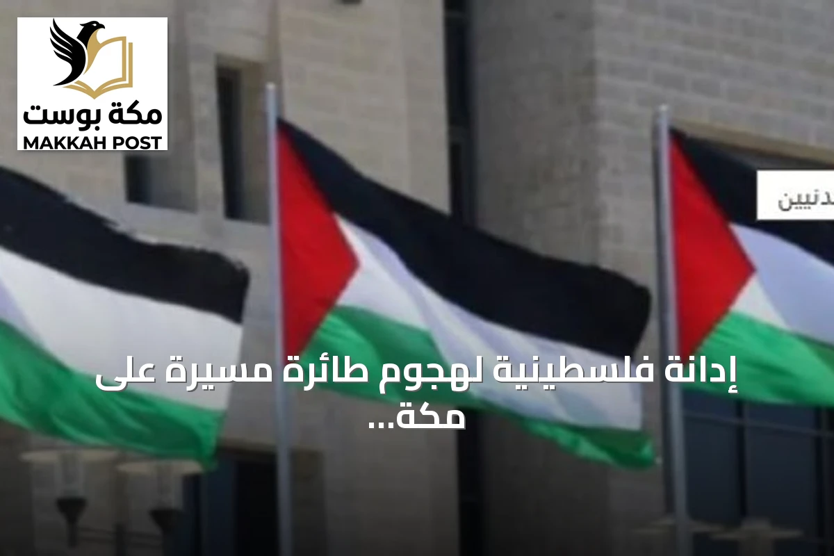 إدانة فلسطينية لهجوم طائرة مسيرة على مكة المكرمة وتأكيد على أمن الحرمين