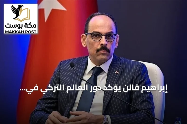 إبراهيم قالن يؤكد دور العالم التركي في تعزيز السلام الإقليمي والدولي