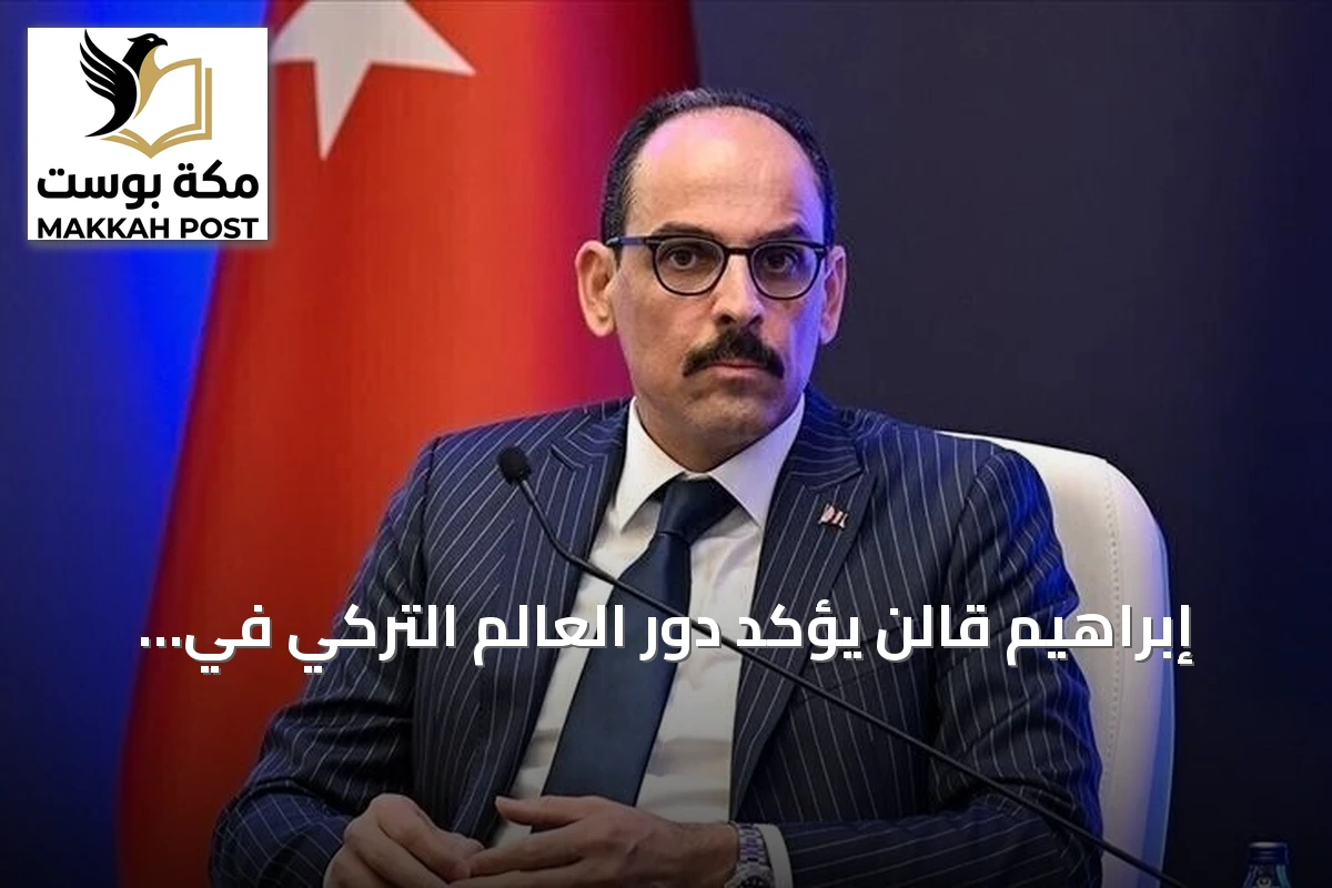 إبراهيم قالن يؤكد دور العالم التركي في تعزيز السلام الإقليمي والدولي