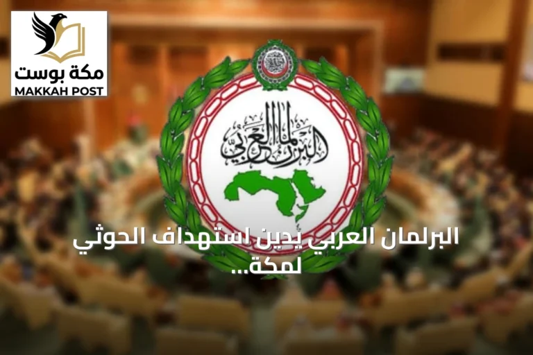 البرلمان العربي يدين استهداف الحوثي لمكة المكرمة بطائرة دون طيار