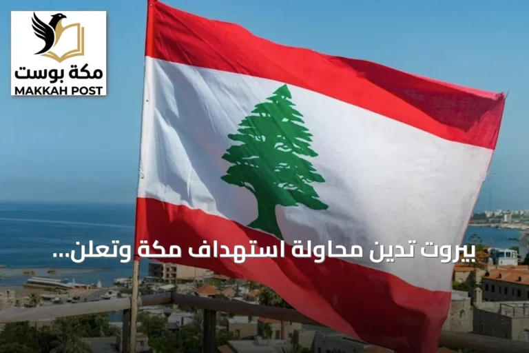بيروت تدين محاولة استهداف مكة وتعلن وقوفها الكامل إلى جانب الرياض