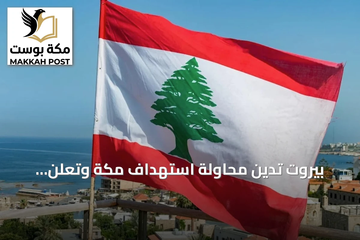 بيروت تدين محاولة استهداف مكة وتعلن وقوفها الكامل إلى جانب الرياض