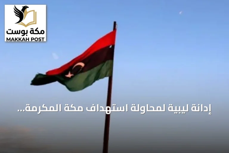 إدانة ليبية لمحاولة استهداف مكة المكرمة وتأكيد الدعم للسعودية